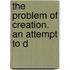 The Problem Of Creation. An Attempt To D