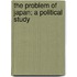 The Problem Of Japan; A Political Study