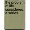 The Problem Of Life Considered; A Series door Samuel Edger