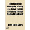 The Problem Of Monopoly; A Study Of A Gr door John Bates Clark