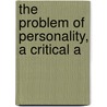 The Problem Of Personality, A Critical A by Ernest Northcroft Merrington