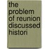 The Problem Of Reunion Discussed Histori