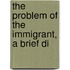 The Problem Of The Immigrant, A Brief Di