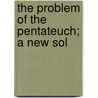 The Problem Of The Pentateuch; A New Sol by Melvin Grove Kyle
