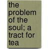 The Problem Of The Soul; A Tract For Tea by Edmond Holmes