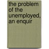 The Problem Of The Unemployed, An Enquir by William Hobson
