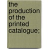 The Production Of The Printed Catalogue; by Philip
