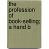 The Profession Of Book-Selling; A Hand B by Adolf Growoll