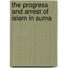 The Progress And Arrest Of Islam In Suma by Gottfried Simon