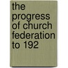 The Progress Of Church Federation To 192 by Charles S. Macfarland
