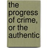 The Progress Of Crime, Or The Authentic by Robert Huish