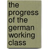 The Progress Of The German Working Class by R.H. Ed. Ashley