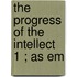 The Progress Of The Intellect  1 ; As Em