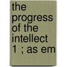 The Progress Of The Intellect  1 ; As Em by Robert William MacKay