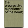 The Progressive Experience Of The Heart; door Maria Stevens