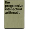 The Progressive Intellectual Arithmetic; door Horatio Nelson Robinson