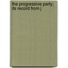 The Progressive Party; Its Record From J door National Progressive Convention