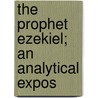 The Prophet Ezekiel; An Analytical Expos door Arno Clemens Gaebelein