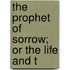 The Prophet Of Sorrow; Or The Life And T