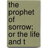 The Prophet Of Sorrow; Or The Life And T by Thornley Smith