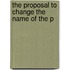 The Proposal To Change The Name Of The P