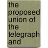 The Proposed Union Of The Telegraph And by Western Union Telegraph Company