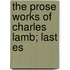 The Prose Works Of Charles Lamb; Last Es