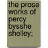 The Prose Works Of Percy Bysshe Shelley;