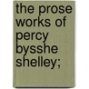 The Prose Works Of Percy Bysshe Shelley; door Professor Percy Bysshe Shelley