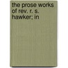 The Prose Works Of Rev. R. S. Hawker; In door Robert Stephen Hawker