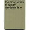 The Prose Works Of William Wordsworth, E door William Wordsworth