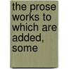 The Prose Works To Which Are Added, Some door Thomas Ken