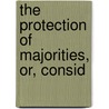 The Protection Of Majorities, Or, Consid door Ll D. Josiah Quincy
