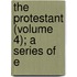 The Protestant (Volume 4); A Series Of E
