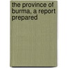 The Province Of Burma, A Report Prepared by Alleyne Ireland