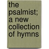 The Psalmist; A New Collection Of Hymns by American Baptist Publication Society