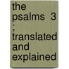 The Psalms  3 ; Translated And Explained door Joseph Addison Alexander