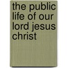 The Public Life Of Our Lord Jesus Christ by Henry James Coleridge