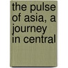The Pulse Of Asia, A Journey In Central by Ellsworth Huntington