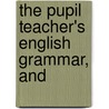 The Pupil Teacher's English Grammar, And door Charles Henry Bromby
