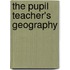 The Pupil Teacher's Geography