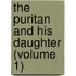 The Puritan And His Daughter (Volume 1)