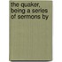 The Quaker, Being A Series Of Sermons By