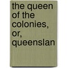The Queen Of The Colonies, Or, Queenslan by Unknown
