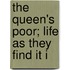The Queen's Poor; Life As They Find It I
