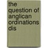 The Question Of Anglican Ordinations Dis