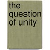 The Question Of Unity by Amory Howe Bradford