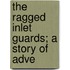 The Ragged Inlet Guards; A Story Of Adve
