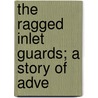 The Ragged Inlet Guards; A Story Of Adve door Dillon Wallace