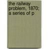 The Railway Problem, 1870; A Series Of P door John Hill